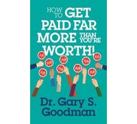 Dr. Gary S. Goodman How to Get Paid Far More than You Are Worth (Tascabile)