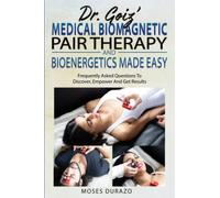Dr. Goiz’ Medical Biomagnetic Pair Therapy And Bioenergetics Made Easy: Frequently Asked Questions To Discover, Empower And Get Results