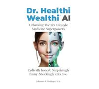 Dr. HealthiWealthi™ AI: Unlocking the Six Lifestyle Medicine Superpowers: Physician-Backed Protocols for Good Health, Happiness, and Longevity