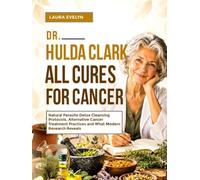 Dr Hulda Clark All Cures For Cancer: Natural Parasite Detox Cleansing Protocols Alternative Cancer Treatment Practices and What Research Reveals