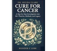 Dr. Hulda Clark Cure for Cancer: A Step-by-Step Investigation into Her Methods, Theories, and Legacy
