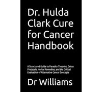 Dr. Hulda Clark Cure for Cancer Handbook: A Structured Guide to Parasite Theories, Detox Protocols, Herbal Remedies, and the Critical Evaluation of Alternative Cancer Concepts