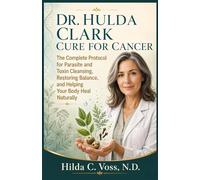Dr. Hulda Clark Cure For Cancer: The Complete Protocol for Parasite and Toxin Cleansing, Restoring Balance, and Helping Your Body Heal Naturally