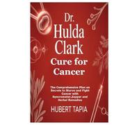 Dr. Hulda Clark Cure for Cancer: The Comprehensive Plan on Secrets to Starve and Fight Cancer with Syncrometer,Zapper and Herbal Remedies