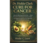 Dr. Hulda Clark Cure for Cancer: What No Other Book Will Tell You - Which Protocols Are Safe During Treatment, Which Are Dangerous, and How to Use Clark's Work Without Replacing Your Doctor