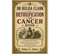 DR HULDA CLARK DETOXIFICATION FOR CANCER BOOK: A Comprehensive Guide to Herbal Cleanses, Parasite Protocols, and Natural Body Detoxification for Holistic Wellness