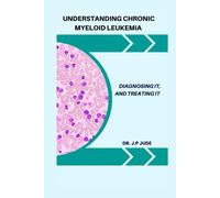 DR. J.P JUDE UNDERSTANDING CHRONIC MYELOID LEUKEMIA: DIAGNOSING IT, (Tascabile)