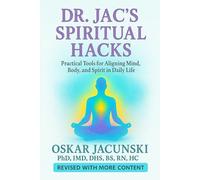 Dr. Jac's Spiritual Hacks: Practical Tools for Aligning Mind, Body, and Spirit in Daily Life