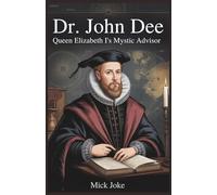 Dr. John Dee: Queen Elizabeth I's Mystic Advisor: The Untold Story of the Renowned Mathematician and Occultist and His Role in the English Empire