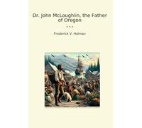 Dr. John McLoughlin, the Father of Oregon (Classic Books)