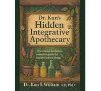 Dr. Kun’s Hidden Integrative Apothecary: Nutritional Herbalism Remedies Guide for Healthy Holistic Living