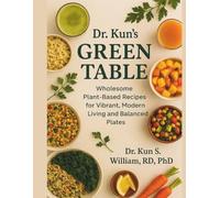 Dr. Kun's Green Table: Wholesome Plant-Based Recipes for Vibrant, Modern Living and Balanced Plates