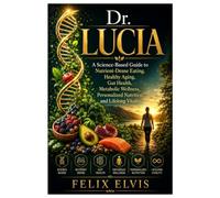 Dr. Lucia: A Science-Based Guide to Nutrient-Dense Eating, Healthy Aging, Gut Health, Metabolic Wellness, Personalized Nutrition, and Lifelong Vitality