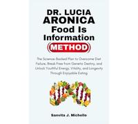 Dr. Lucia Aronica: The Food is Information Method: The Science-Backed Plan to Overcome Diet Failure, Break Free from Genetic Destiny, and Unlock ... and Longevity Through Enjoyable Eating