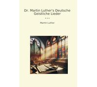 Dr. Martin Luther's Deutsche Geistliche Lieder
