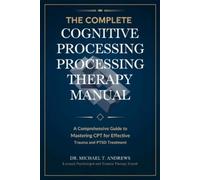 The Complete Cognitive Processing Therapy Manual: A Comprehensive Guide to Mastering CPT for Effective Trauma and PTSD Treatment