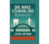 DR. MIKE CZUBIAK DDS: Bridging Dentistry and Whole Body Health