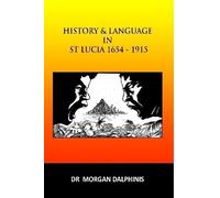 Dr Morgan Dalphinis History and Language in St Lucia 1654-1915 (Tascabile)