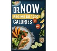 DR.NOW RÉGIME DE 1200 CALORIES: Recettes faciles et scientifiques pour les débutants pour perdre du poids et obtenir des résultats durables