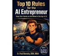 Dr. Paul's Top 10 Rules for the AI Entrepreneur: Exponential Leadership, Money, Creativity, Power, and Habits in the Age of Artificial Intelligence