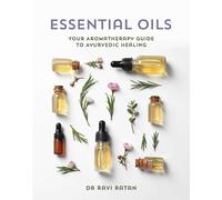 Essential Oils: Your Aromatherapy Guide to Ayurvedic Healing by Ratan, Dr Ravi