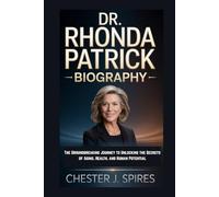 DR. RHONDA PATRICK BIOGRAPHY: The Groundbreaking Journey to Unlocking the Secrets of Aging, Health, and Human Potential