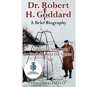 Dr. Robert H. Goddard - A Brief Biography: Father of American Rocketry and the Space Age: Volume 21