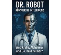 Dr. ROBOT KÜNSTLICHE INTELLIGENZ: Sind Krebs, Alzheimer und Co. bald heilbar?