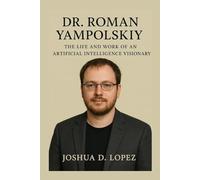DR. ROMAN YAMPOLSKIY BIOGRAPHY: The Life And Work Of An Artificial Intelligence Visionary
