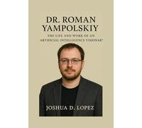 DR. ROMAN YAMPOLSKIY BIOGRAPHY: The Life And Work Of An Artificial Intelligence Visionary
