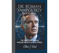 DR. ROMAN YAMPOLSKIY BIOGRAPHY: The Visionary Behind Intellectology and AI Ethics