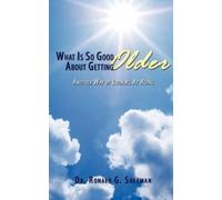 Dr. Ronald G. Sherman What Is So Good About Getting Older (Tascabile)