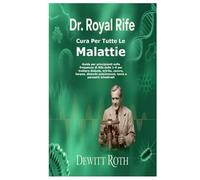 DR. ROYAL RIFE CURA PER TUTTE LE MALATTIE: Guida per principianti sulle frequenze di Rife dalla 1-9 per trattare diabete, artrite, cancro, herpes, disturbi autoimmuni, tenia e parassiti intestinali