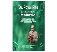 DR. ROYAL RIFE CURA PER TUTTE LE MALATTIE: Guida per principianti sulle frequenze di Rife dalla 1-9 per trattare diabete, artrite, cancro, herpes, disturbi autoimmuni, tenia e parassiti intestinali