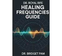 Dr. Royal Rife Healing Frequencies Guide: A Comprehensive Guide to Unlock the Rife Machine for Healing of Different Health Conditions with Detailed Frequencies