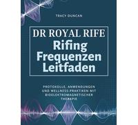Dr. Royal Rife Rifing Frequenzen Leitfaden: Protokolle, Anwendungen und Wellness-Praktiken mit bioelektromagnetischer Therapie