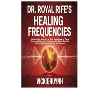 Dr. Royal Rife’s Healing Frequencies: Unlock the Secrets of Rife Machines to Cure Cancer,Aids,Lyme Disease with Clear Details of Listed Frequency for All Causes