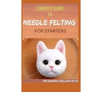 Dr Sandra William Ph D William Ph Complete Guide to Needle Felting (Tascabile)
