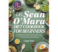 Dr. Sean O’Mara Diet Cookbook for Beginners: he Ultimate Practical Guide to Melt Visceral Fat, Calm Chronic Inflammation, and Accelerate Weight Loss Naturally-Featuring Carnivore, Fermented Recipes
