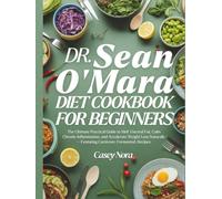 Dr. Sean O’Mara Diet Cookbook for Beginners: he Ultimate Practical Guide to Melt Visceral Fat, Calm Chronic Inflammation, and Accelerate Weight Loss Naturally-Featuring Carnivore, Fermented Recipes