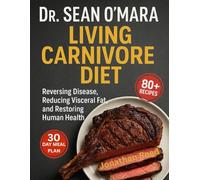 Dr Sean O’Mara Living Carnivore Diet: Reversing Disease, Reducing Visceral Fat, and Restoring Human Health