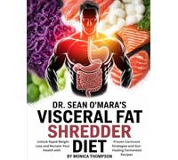 Dr. Sean O’Mara's Visceral Fat Shredder Diet: Unlock Rapid Weight Loss and Reclaim Your Health with Proven Carnivore Strategies and Gut-Healing Fermented Recipes