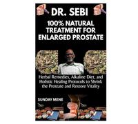 DR. SEBI 100% NATURAL TREATMENT FOR ENLARGED PROSTATE: Herbal Remedies, Alkaline Diet, and Holistic Healing Protocols to Shrink the Prostate and Restore Vitality