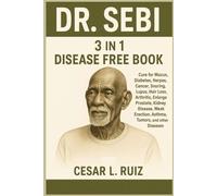 DR. SEBI 3 IN 1 DISEASE FREE BOOK: ure for Mucus, Diabetes, Herpes, Cancer, Snoring, Lupus, Hair Loss, Arthritis, Enlarge Prostate, Kidney Disease, Weak Erection, Asthma, Tumors, and other Diseases