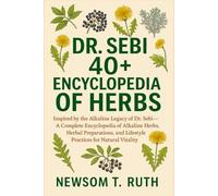 DR. SEBI 40+ ENCYCLOPEDIA OF HERBS: Inspired by the Alkaline Legacy of Dr. Sebi - A Complete Encyclopedia of Alkaline Herbs, Herbal Preparations, and Lifestyle Practices for Natural Vitality