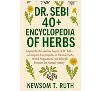 DR. SEBI 40+ ENCYCLOPEDIA OF HERBS: Inspired by the Alkaline Legacy of Dr. Sebi - A Complete Encyclopedia of Alkaline Herbs, Herbal Preparations, and Lifestyle Practices for Natural Vitality