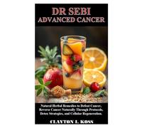 DR SEBI ADVANCED CANCER: Natural Herbal Remedies to Defeat Cancer, Reverse Cancer Naturally Through Protocols, Detox Strategies, and Cellular Regeneration.