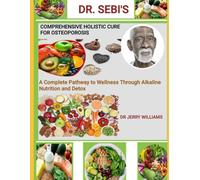 DR. SEBI COMPREHENSIVE HOLISTIC CURE FOR OSTEOPOROSIS: a complete pathway to wellness through alkaline nutrition and detox
