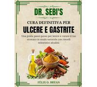 Dr. Sebi Cura definitiva per ulcere e gastrite: Una guida passo passo per lenire e curare il tuo stomaco in modo naturale con rimedi erboristici alcalini