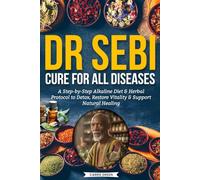 Dr Sebi Cure for all Diseases: A Step-by-Step Alkaline Diet & Herbal Protocol to Detox, Restore Vitality & Support Natural Healing
